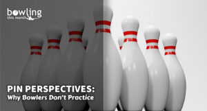 Pin Perspectives: Why Bowlers Don’t Practice